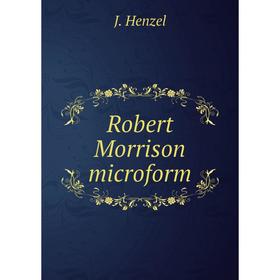

Книга Robert Morrison microform. J. Henzel