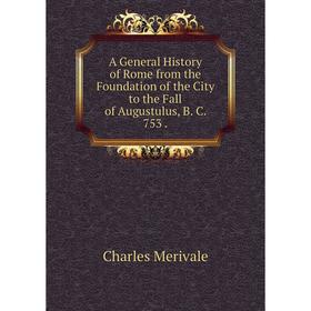 

Книга A General History of Rome from the Foundation of the City to the Fall of Augustulus, B. C. 753.