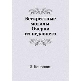 

Бескрестные могилы. Очерки из недавнего. И. Коноплин