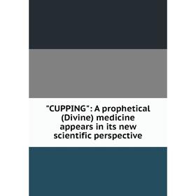 

Книга CUPPING: A prophetical (Divine) medicine appears in its new scientific perspective