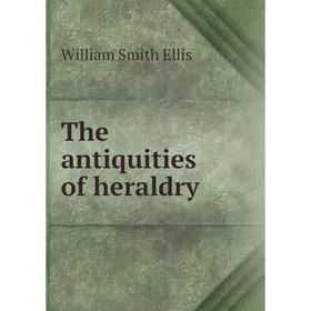 

Книга The antiquities of heraldry. William Smith Ellis