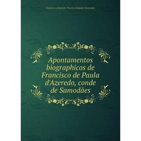 

Книга Apontamentos biographicos de Francisco de Paula d'Azeredo, conde de Samodães. Francisco d'Azeredo Teixeira d'Aguilar Samodaes