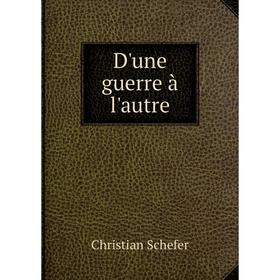 

Книга D'une guerre à l'autre. Christian Schefer