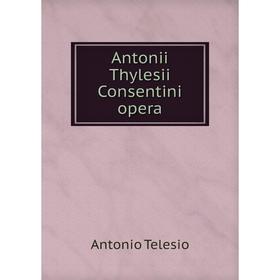 

Книга Antonii Thylesii Consentini opera. Antonio Telesio
