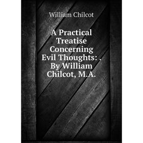

Книга A Practical Treatise Concerning Evil Thoughts:. By William Chilcot, M.A. William Chilcot