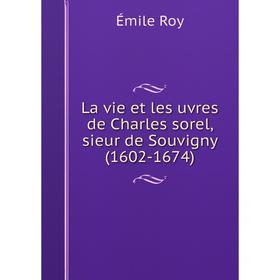 

Книга La vie et les uvres de Charles sorel, sieur de Souvigny (1602-1674)