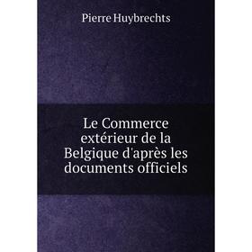 

Книга Le Commerce extérieur de la Belgique d'après les documents officiels