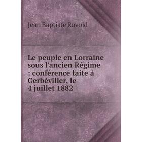 

Книга Le peuple en Lorraine sous l'ancien Régime: conférence faite à Gerbéviller, le 4 juillet 1882