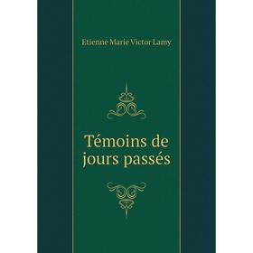 

Книга Témoins de jours passés. Etienne Marie Victor Lamy