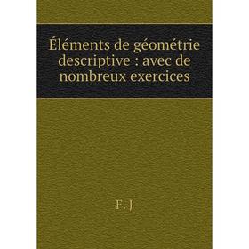 

Книга Éléments de géométrie descriptive: avec de nombreux exercices. F. J