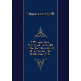 

Книга A Philosophical Survey of the South of Ireland: In a Series of Letters to John Watkinson, M.D. Thomas Campbell