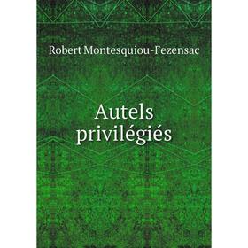 

Книга Autels privilégiés. Robert Montesquiou-Fezensac