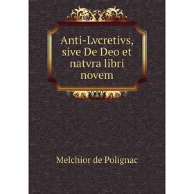 

Книга Anti-Lvcretivs, sive De Deo et natvra libri novem. Melchior de Polignac