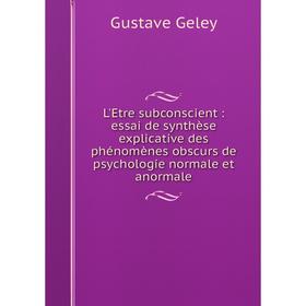 

Книга L'Etre subconscient: essai de synthèse explicative des phénomènes obscurs de psychologie normale et anormale