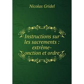 

Книга Instructions sur les sacrements: extrême-onction et ordre. Nicolas Gridel