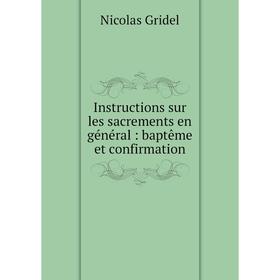 

Книга Instructions sur les sacrements en général: baptême et confirmation. Nicolas Gridel