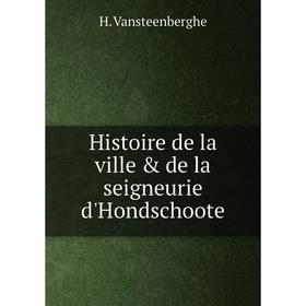 

Книга Histoire de la ville & de la seigneurie d'Hondschoote. H. Vansteenberghe