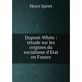 

Книга Dupont-White: tétude sur les origines du socialisme d'Etat en France. Henri Spriet