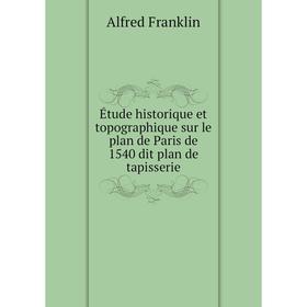 

Книга Étude historique et topographique sur le plan de Paris de 1540 dit plan de tapisserie. Alfred Franklin