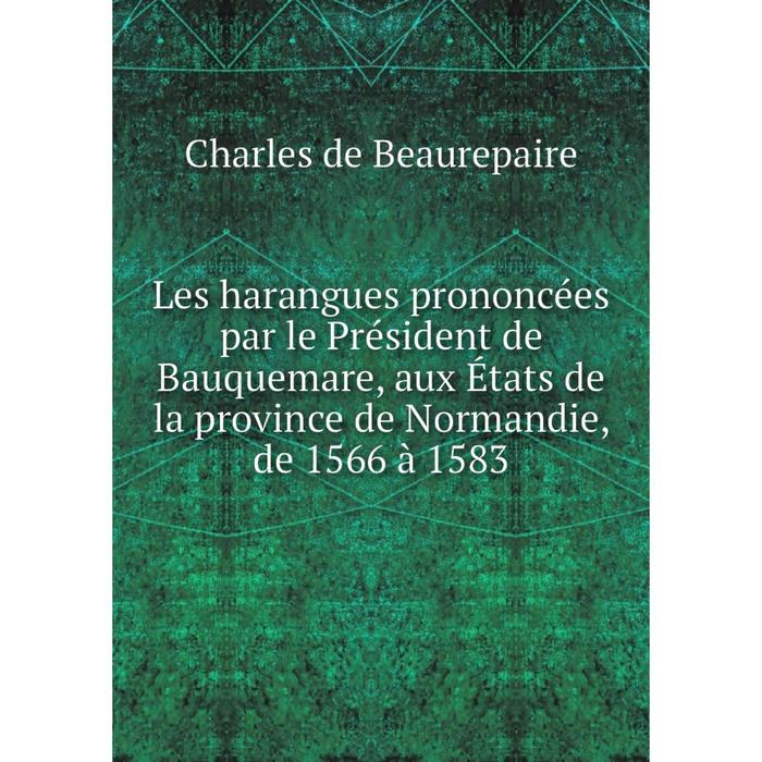 фото Книга les harangues prononcées par le président de bauquemare, aux états de la province de normandie, de 1566 à 1583 nobel press