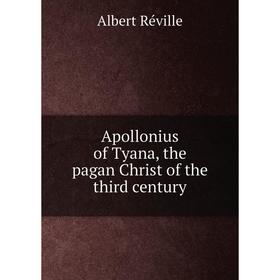 

Книга Apollonius of Tyana, the pagan Christ of the third century. Albert Réville