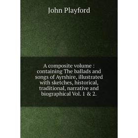 

Книга A composite volume: containing The ballads and songs of Ayrshire, illustrated with sketches, historical, traditional, narrative and biographical