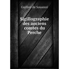 

Книга Sigillographie des anciens comtes du Perche. Guillier de Souancé