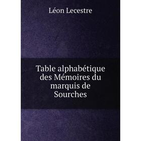 

Книга Table alphabétique des Mémoires du marquis de Sourches. Léon Lecestre