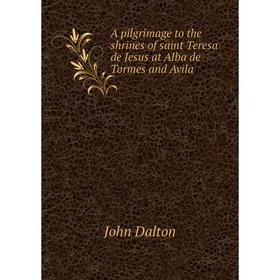 

Книга A pilgrimage to the shrines of saint Teresa de Jesus at Alba de Tormes and Avila. John Dalton