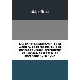 

Книга L'Abbé J-P Lapauze, vén de la L ang O de Bordeaux, curé de Bonzac et Galdon, archiprêtre de Fronsac, au diocèse de Bordeaux, 1750-1792