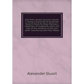 

Книга Airs from various sources volume 2: being a transcript of Alexander Stuart's Musik for Allan Ramsay's collection of songswith notes and lists of