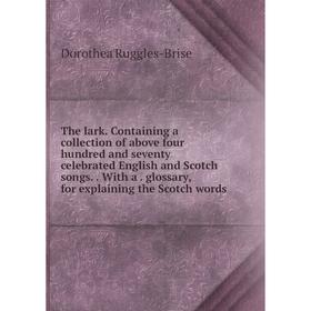 

Книга The lark. Containing a collection of above four hundred and seventy celebrated English and Scotch songs.With a. glossary, for explaining the Sco