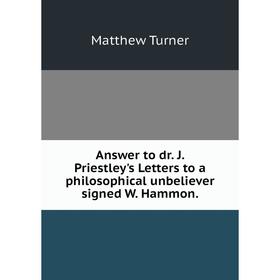 

Книга Answer to dr. J. Priestley's Letters to a philosophical unbeliever signed W. Hammon. Matthew Turner