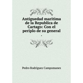 

Книга Antiguedad maritima de la Republica de Cartago: Con el periplo de su general. Pedro Rodríguez Campomanes