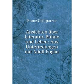 

Книга Ansichten über Literatur, Bühne und Leben: Aus Unterredungen mit Adolf Foglar. Franz Grillparzer