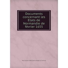 

Книга Documents concernant les Etats de Normandie de février 1655. Paul Casimir Noël Marie Joseph le Cacheux