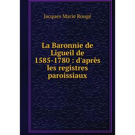 

Книга La Baronnie de Ligueil de 1585-1780: d'après les registres paroissiaux