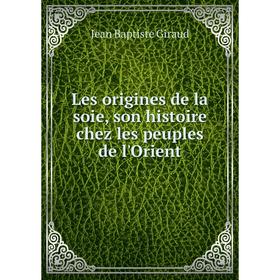 

Книга Les origines de la soie, son histoire chez les peuples de l'Orient