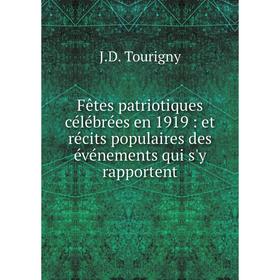 

Книга Fêtes patriotiques célébrées en 1919: et récits populaires des événements qui s'y rapportent. J.D. Tourigny