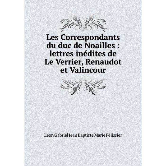 фото Книга les correspondants du duc de noailles: lettres inédites de le verrier, renaudot et valincour nobel press