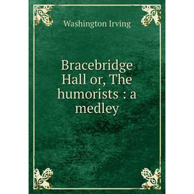 

Книга Bracebridge Hall or, The humorists: a medley. Washington Irving