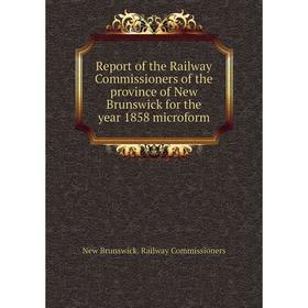 

Книга Report of the Railway Commissioners of the province of New Brunswick for the year 1858 microform. New Brunswick. Railway Commissioners