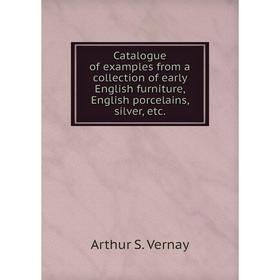 

Книга Catalogue of examples from a collection of early English furniture, English porcelains, silver, etc. Arthur S. Vernay