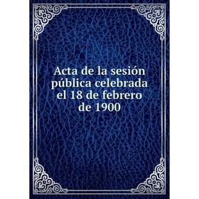 

Книга Acta de la sesión pública celebrada el 18 de febrero de 1900