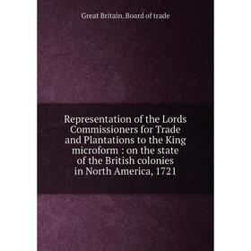 

Книга Representation of the Lords Commissioners for Trade and Plantations to the King microform: on the state of the British colonies in North America