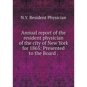 

Книга Annual report of the resident physician of the city of New York for 1865: Presented to the Board. N.Y. Resident Physician