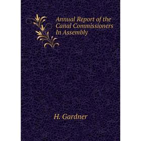 

Книга Annual Report of the Canal Commissioners In Assembly. H. Gardner