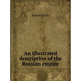 

Книга An illustrated description of the Russian empire. Robert Sears
