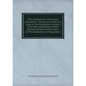

Книга The revolutions of Europe microform: being an historical view of the European nations from the subversion of the Roman Empire in the west to the