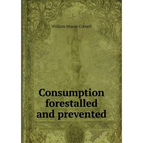 

Книга Consumption forestalled and prevented. William Mason Cornell